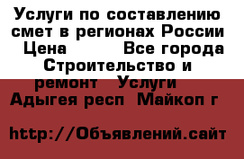 Услуги по составлению смет в регионах России › Цена ­ 500 - Все города Строительство и ремонт » Услуги   . Адыгея респ.,Майкоп г.